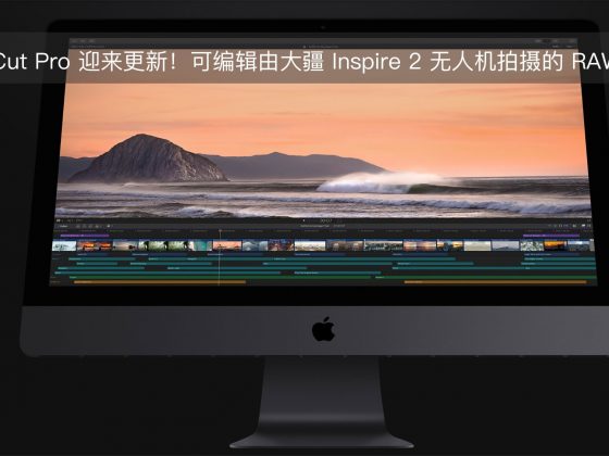 Final Cut Pro 迎来更新！可编辑由大疆 Inspire 2 无人机拍摄的 RAW 文件